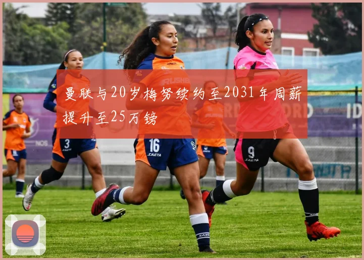 曼联与20岁梅努续约至2031年周薪提升至25万镑