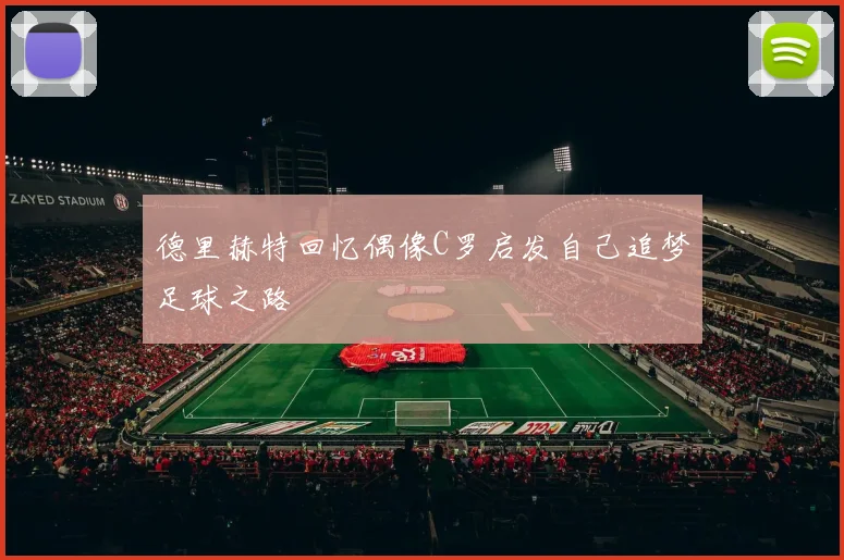 德里赫特回忆偶像C罗启发自己追梦足球之路