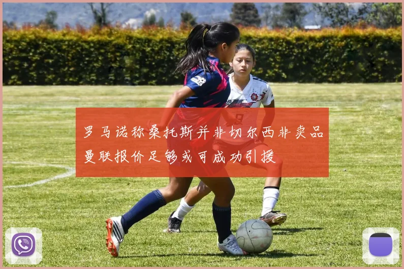 罗马诺称桑托斯并非切尔西非卖品曼联报价足够或可成功引援