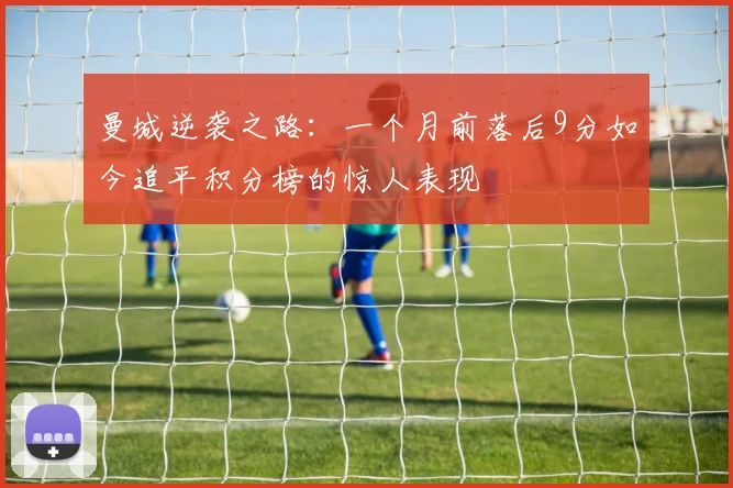 曼城逆袭之路：一个月前落后9分如今追平积分榜的惊人表现