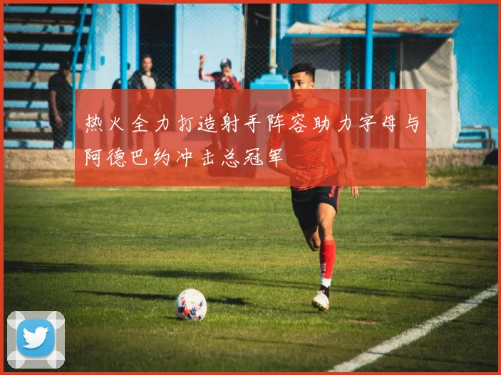 热火全力打造射手阵容助力字母与阿德巴约冲击总冠军