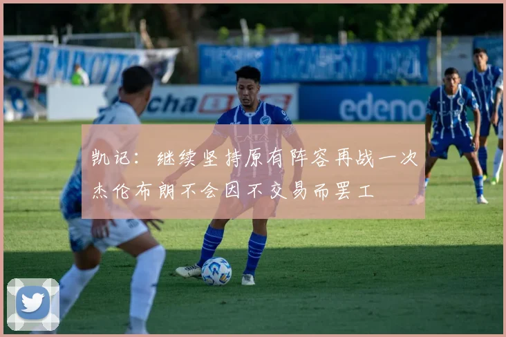 凯记：继续坚持原有阵容再战一次杰伦布朗不会因不交易而罢工