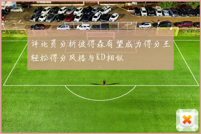 评论员分析彼得森有望成为得分王轻松得分风格与KD相似