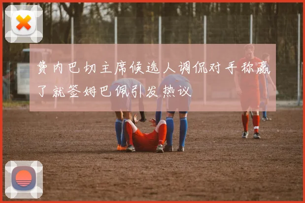 费内巴切主席候选人调侃对手称赢了就签姆巴佩引发热议