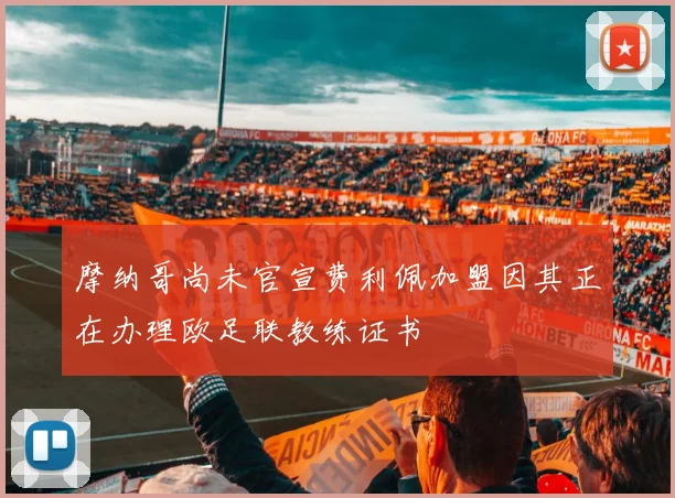摩纳哥尚未官宣费利佩加盟因其正在办理欧足联教练证书