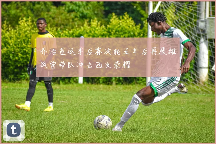 乔治重返季后赛次轮五年后再展雄风曾带队冲击西决荣耀
