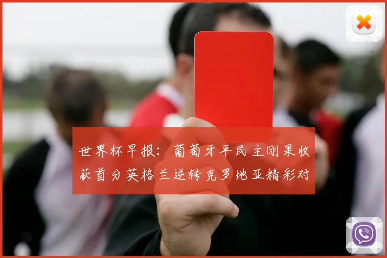 世界杯早报：葡萄牙平民主刚果收获首分英格兰逆转克罗地亚精彩对决